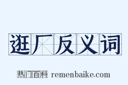 逛厂反义词是什么意思的图片